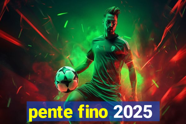 pente fino 2025